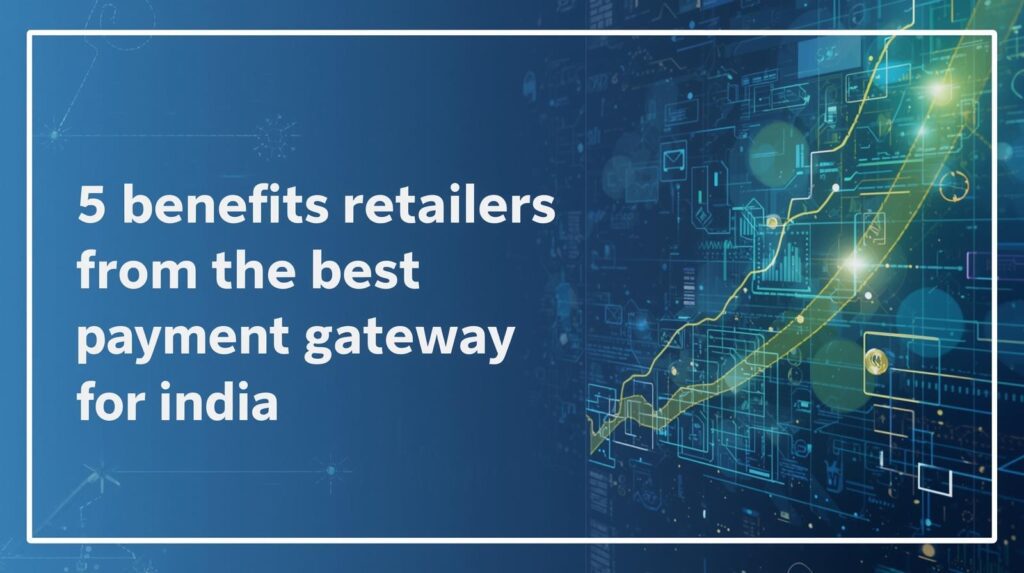 5 benefits retailers gain from the best payment gateway for India