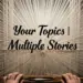 your topics multiple stories