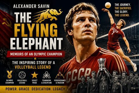 Alexander Savin The Flying Elephant Memoirs of an Olympic Champion: The Inspiring Story of a Volleyball Legend